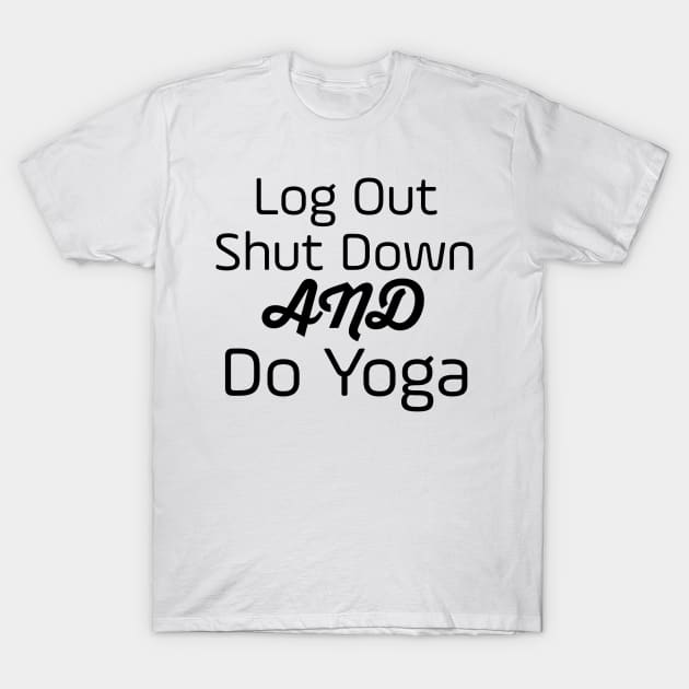 Log Out Shut Down And Do Yoga T-Shirt by Jitesh Kundra